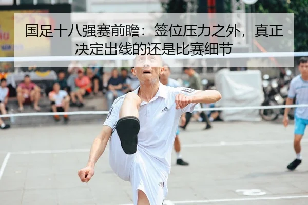 国足十八强赛前瞻：签位压力之外，真正决定出线的还是比赛细节