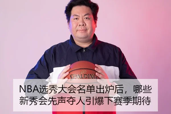 NBA选秀大会名单出炉后，哪些新秀会先声夺人引爆下赛季期待